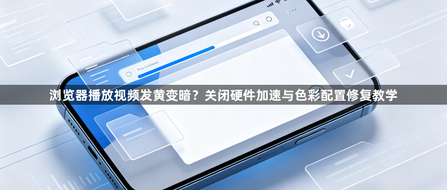 浏览器播放视频发黄变暗？关闭硬件加速与色彩配置修复教学1