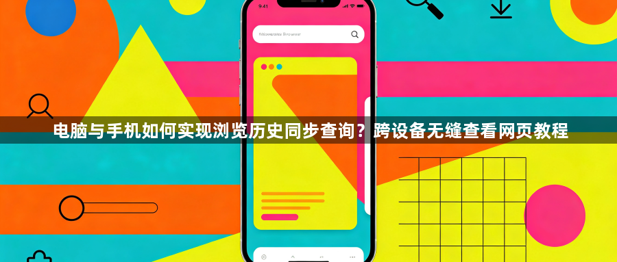 电脑与手机如何实现浏览历史同步查询？跨设备无缝查看网页教程1