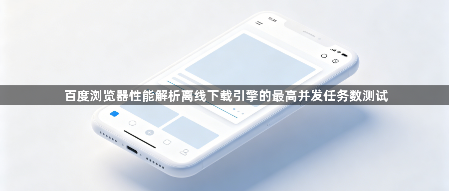 百度浏览器性能解析离线下载引擎的最高并发任务数测试1