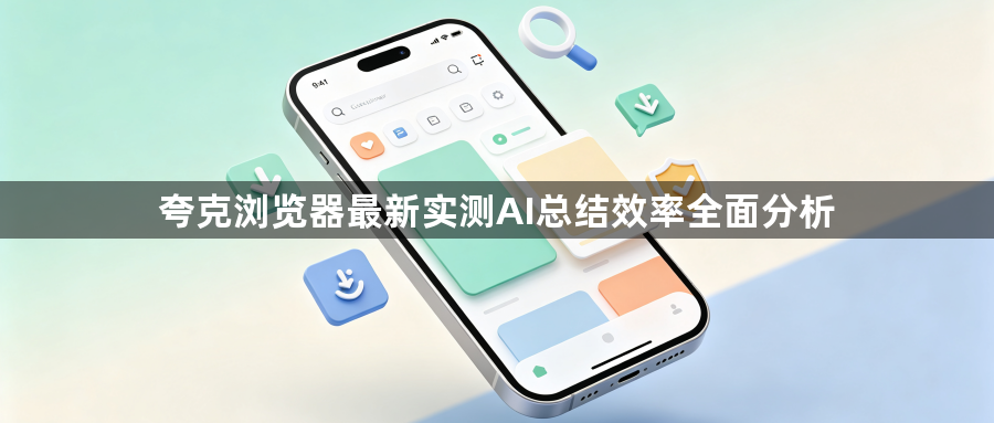 夸克浏览器最新实测AI总结效率全面分析1