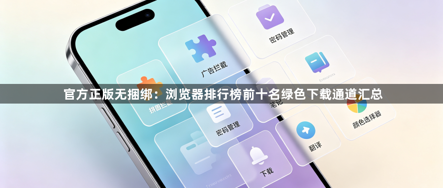 官方正版无捆绑：浏览器排行榜前十名绿色下载通道汇总1