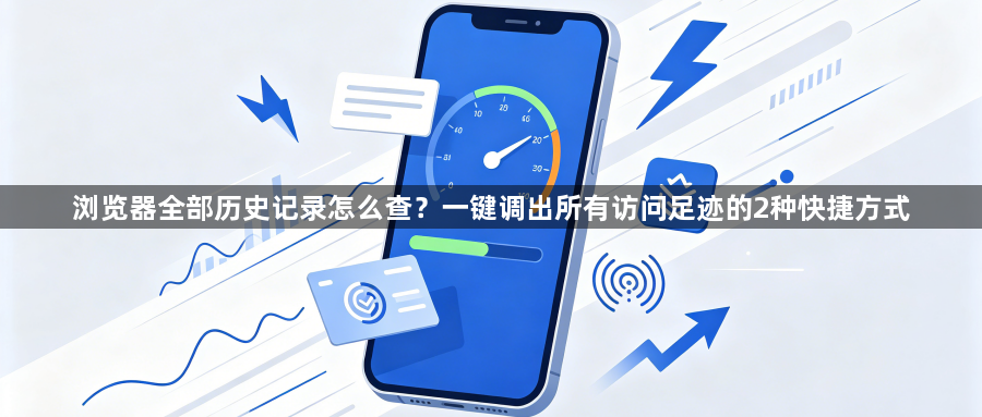 浏览器全部历史记录怎么查？一键调出所有访问足迹的2种快捷方式1
