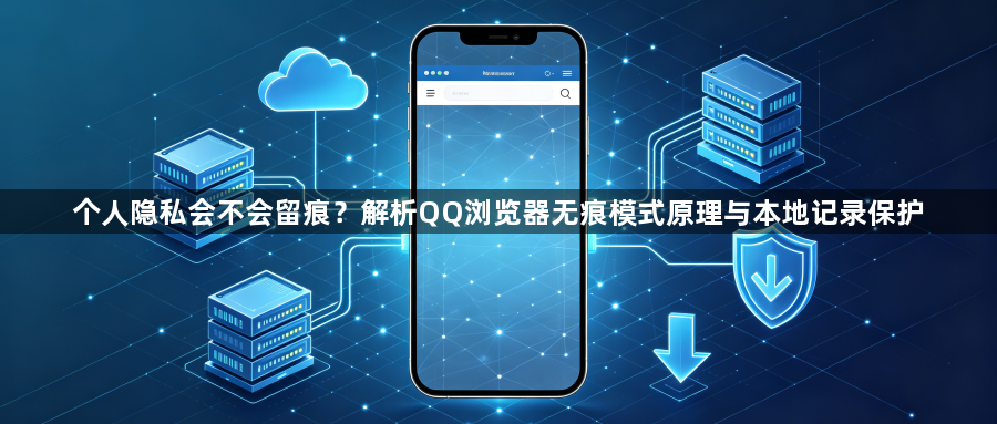 个人隐私会不会留痕?解析QQ浏览器无痕模式原理与本地记录保护1