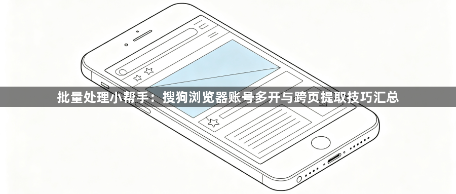 批量处理小帮手：搜狗浏览器账号多开与跨页提取技巧汇总1