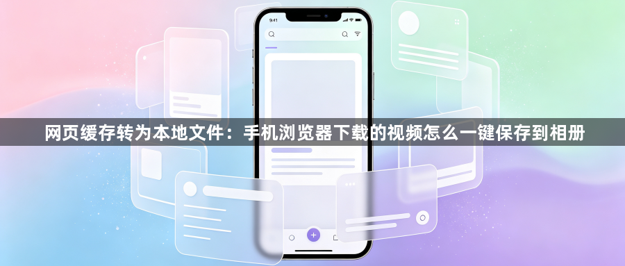 网页缓存转为本地文件：手机浏览器下载的视频怎么一键保存到相册1